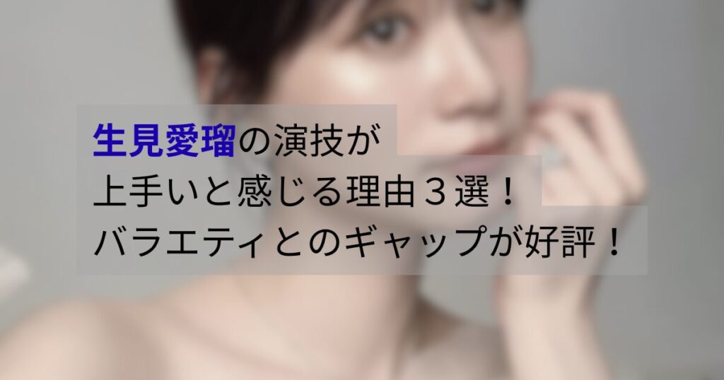 生見愛瑠の演技が上手いと話題になる理由を整理。