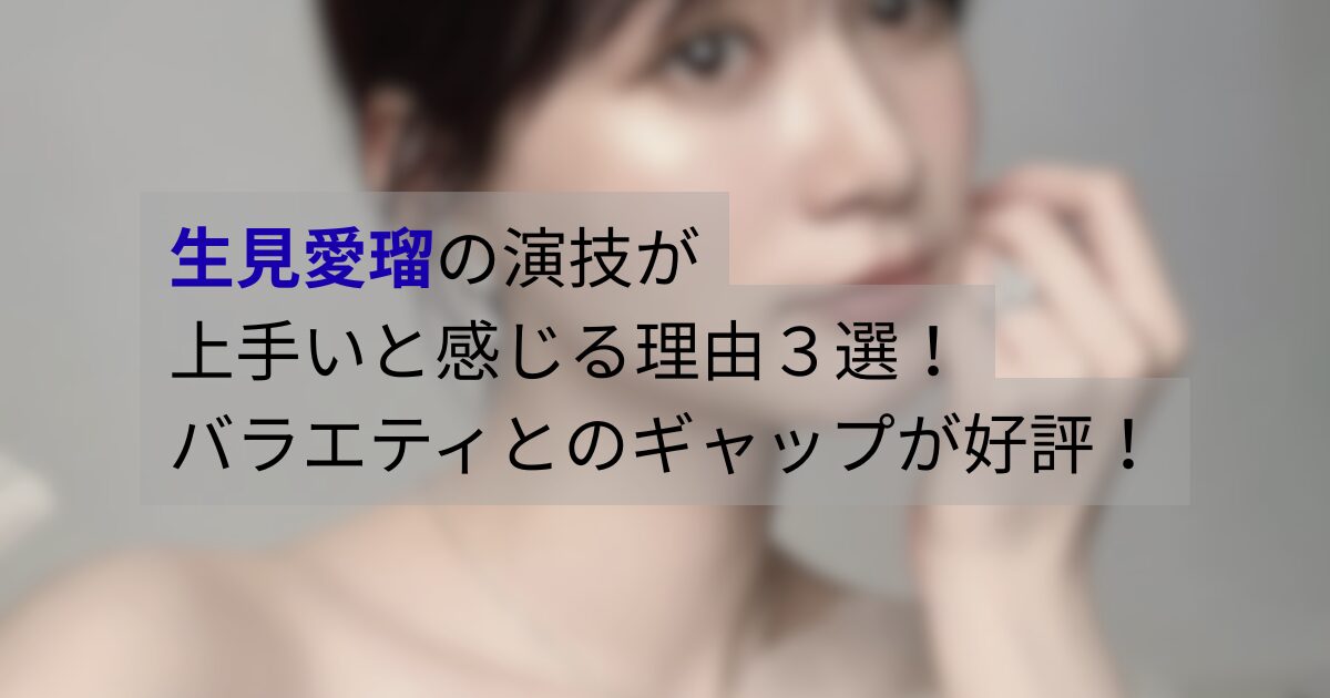 生見愛瑠の演技が上手いと話題になる理由を整理。