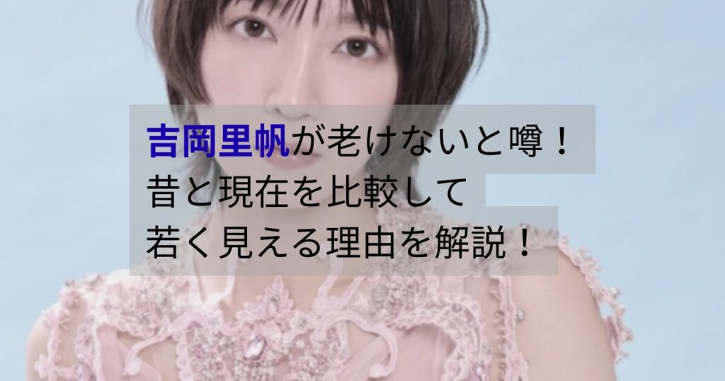 吉岡里帆が老けないと話題｜昔と現在を比較して若く見える理由を解説