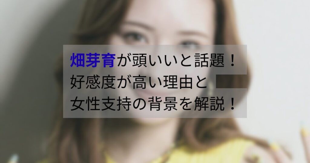 畑芽育が頭いいと話題の理由と、好感度や女性支持の背景を解説する記事のアイキャッチ画像