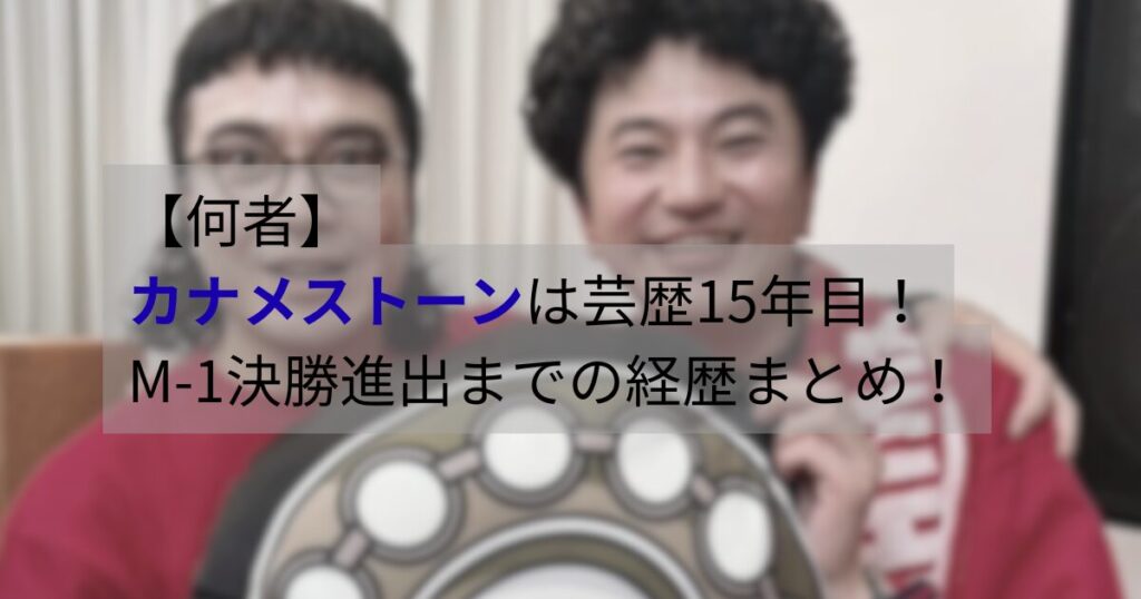 カナメストーンのコンビ写真｜芸歴15年でM-1決勝進出を果たしたマセキ所属のお笑い芸人