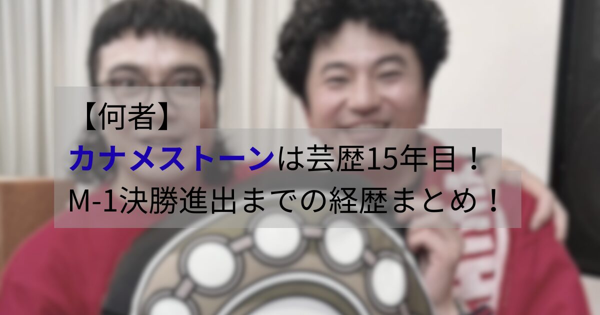 カナメストーンのコンビ写真|芸歴15年でM-1決勝進出を果たしたマセキ所属のお笑い芸人