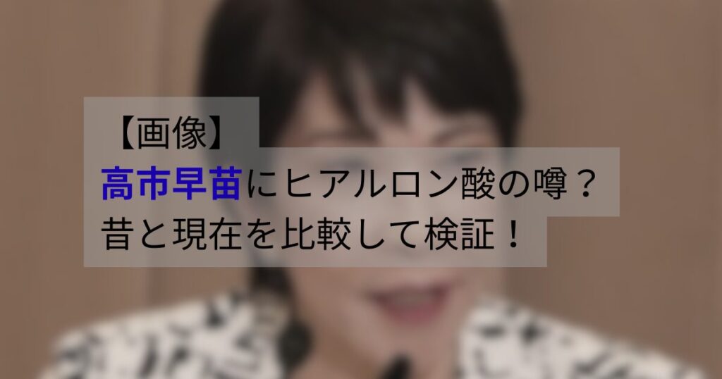 高市早苗の昔と現在の写真を比較し、ヒアルロン酸の噂について検証するイメージ画像