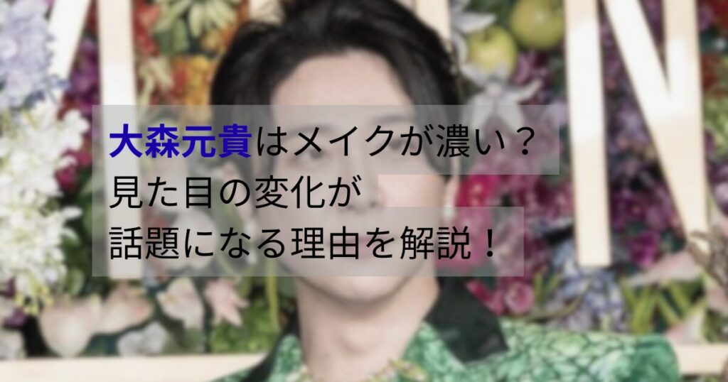 大森元貴のメイクや見た目の変化が話題に。テレビ出演時の印象や表現の違いに注目したビジュアル