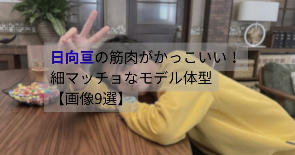 日向亘の筋肉がかっこいいと話題に。細マッチョなモデル体型が分かるスタイル画像