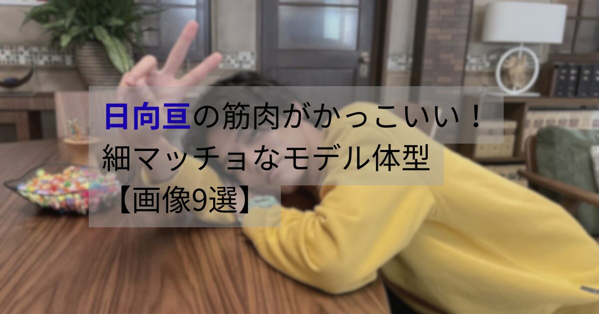 日向亘の筋肉がかっこいいと話題に。細マッチョなモデル体型が分かるスタイル画像