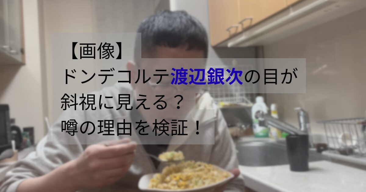 ドンデコルテ渡辺銀次の目元が斜視に見えると話題になった理由を画像で検証