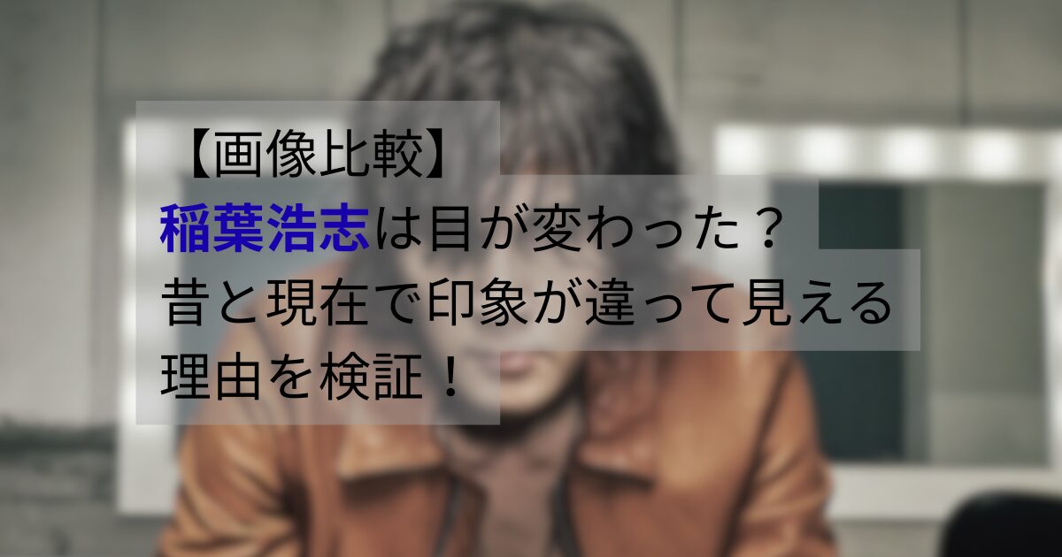 稲葉浩志の昔と現在の目元を比較した画像｜目が変わったと話題になる理由を検証