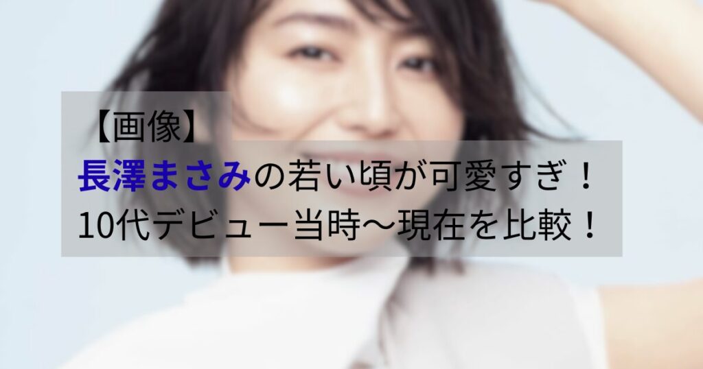 長澤まさみの若い頃（10代デビュー当時）と現在の写真を並べて比較した画像