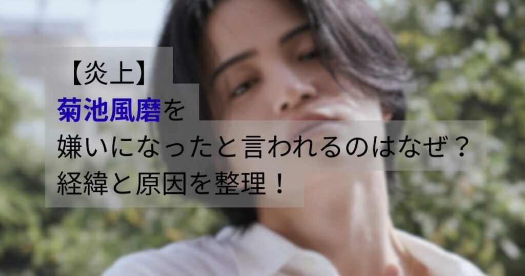菊池風磨が「嫌いになった」「炎上」と言われる理由や経緯を解説する記事のアイキャッチ画像