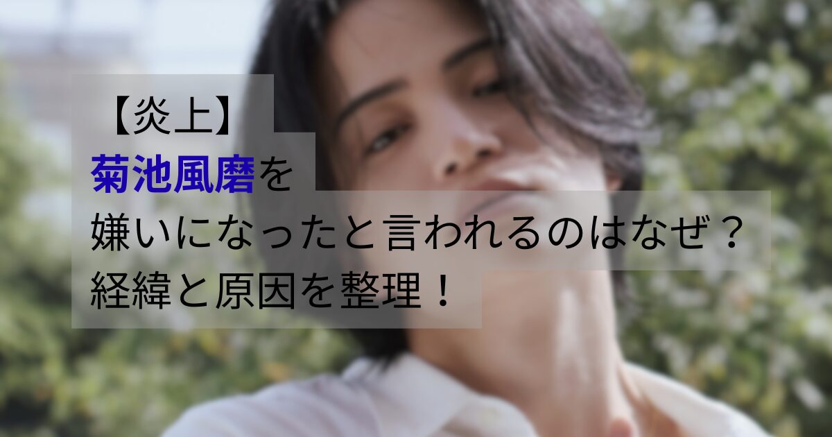 菊池風磨が「嫌いになった」「炎上」と言われる理由や経緯を解説する記事のアイキャッチ画像