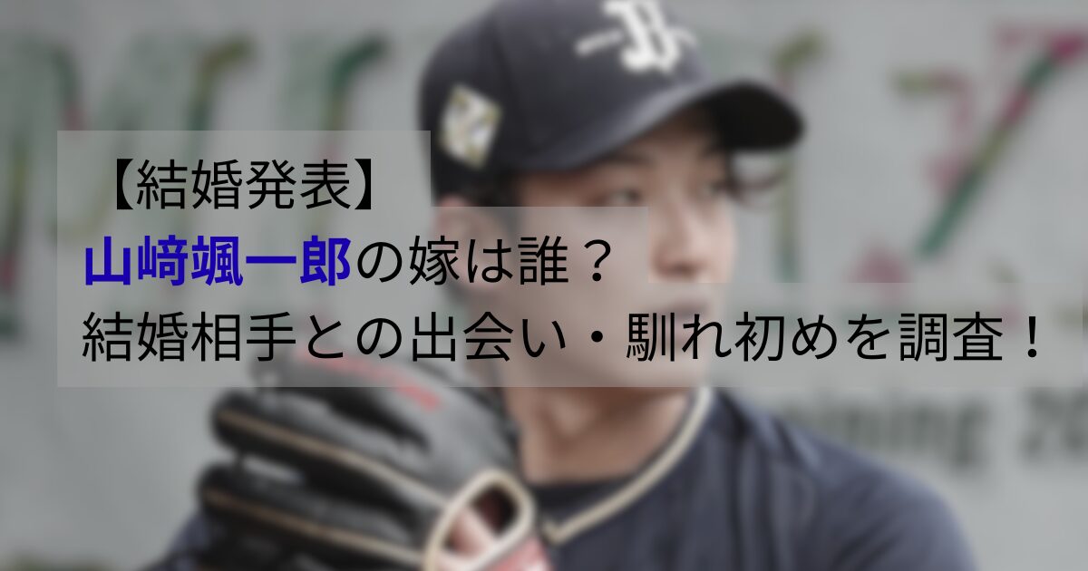 山﨑颯一郎が結婚へ|文春報道のプロポーズ内容と嫁は誰なのかを整理