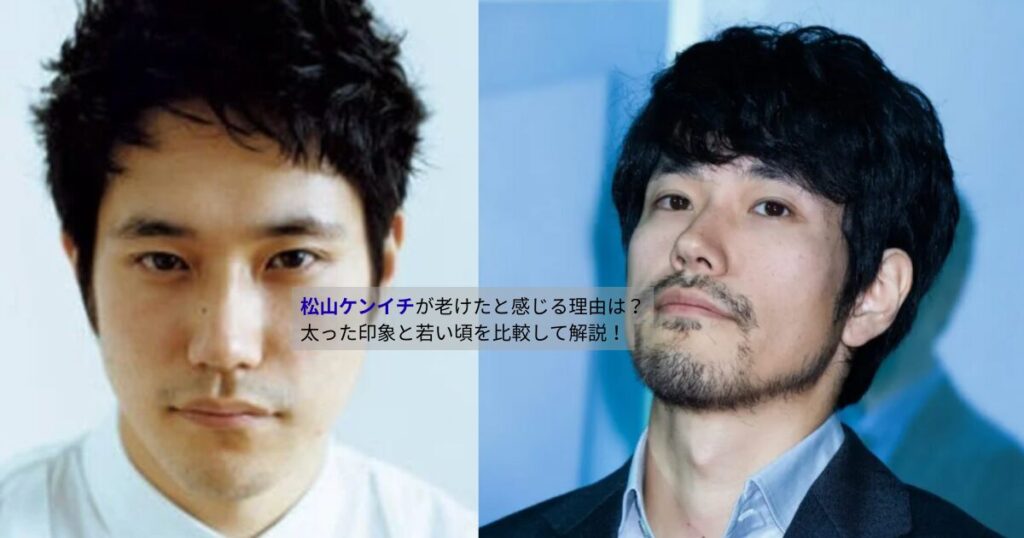 若い頃の松山ケンイチと現在の松山ケンイチを並べて比較した画像。無髭でシャープな若い頃と、髭を生やした落ち着いた現在の姿の違いが分かる。